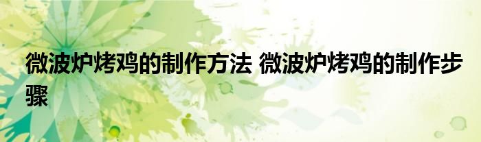 微波炉烤鸡的制作方法 微波炉烤鸡的制作步骤