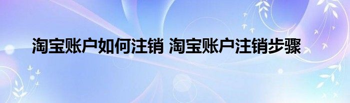 淘宝账户如何注销 淘宝账户注销步骤