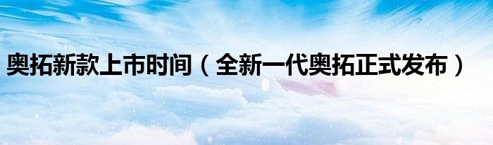 奥拓新款上市时间(全新一代奥拓正式发布)