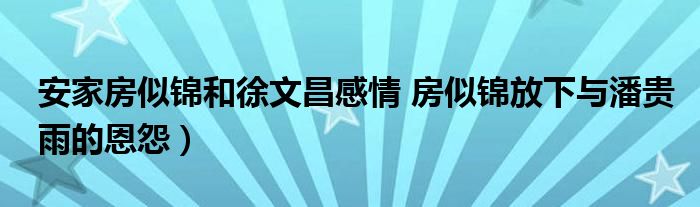 安家房似锦和徐文昌感情 房似锦放下与潘贵雨的恩怨)