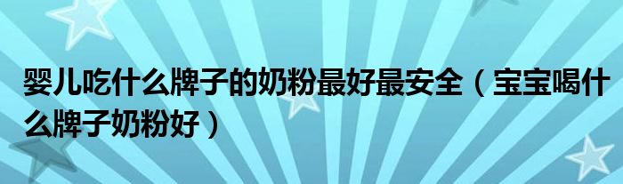 婴儿吃什么牌子的奶粉最好最安全(宝宝喝什么牌子奶粉好)