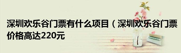 深圳欢乐谷门票有什么项目(深圳欢乐谷门票价格高达220元