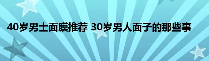 40岁男士面膜推荐 30岁男人面子的那些事