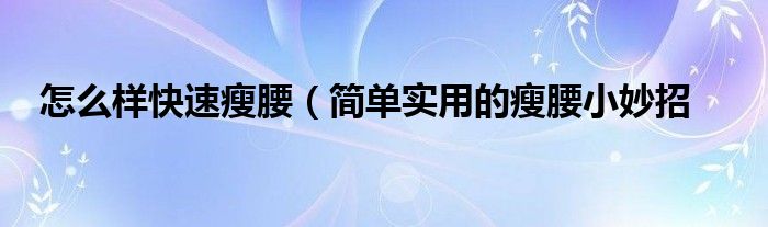 怎么样快速瘦腰(简单实用的瘦腰小妙招