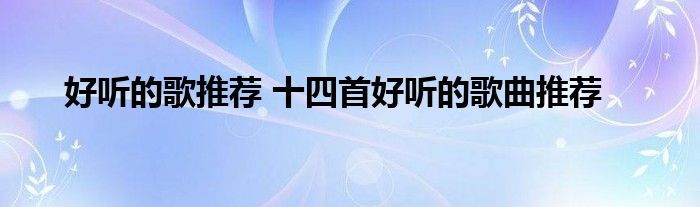 好听的歌推荐 十四首好听的歌曲推荐