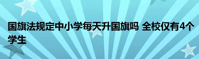 国旗法规定中小学每天升国旗吗 全校仅有4个学生