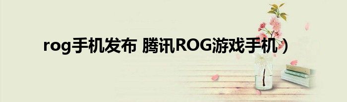 rog手机发布 腾讯ROG游戏手机)