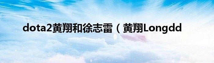 dota2黄翔和徐志雷(黄翔Longdd