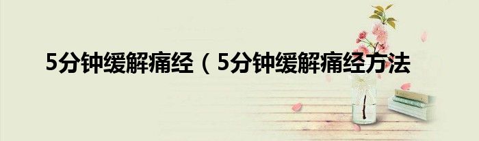 5分钟缓解痛经(5分钟缓解痛经方法