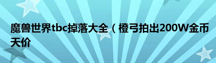 魔兽世界tbc掉落大全(橙弓拍出200W金币天价