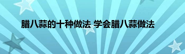 腊八蒜的十种做法 学会腊八蒜做法