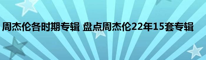周杰伦各时期专辑 盘点周杰伦22年15套专辑