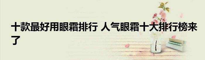 十款最好用眼霜排行 人气眼霜十大排行榜来了