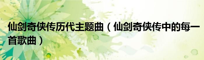 仙剑奇侠传历代主题曲(仙剑奇侠传中的每一首歌曲)