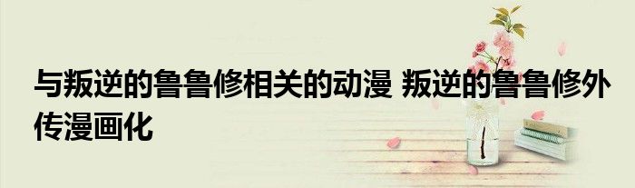 与叛逆的鲁鲁修相关的动漫 叛逆的鲁鲁修外传漫画化