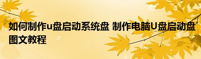 如何制作u盘启动系统盘 制作电脑U盘启动盘图文教程