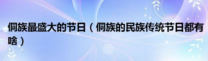 侗族最盛大的节日(侗族的民族传统节日都有啥)