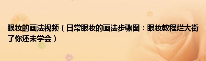 眼妆的画法视频(日常眼妆的画法步骤图:眼妆教程烂大街了你还未学会)