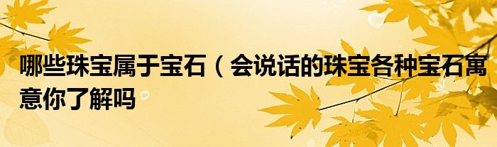 哪些珠宝属于宝石(会说话的珠宝各种宝石寓意你了解吗