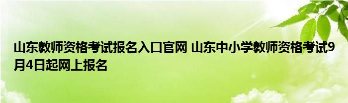 山东教师资格考试报名入口官网 山东中小学教师资格考试9月4日起网上报名