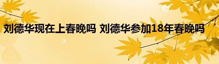 刘德华现在上春晚吗 刘德华参加18年春晚吗