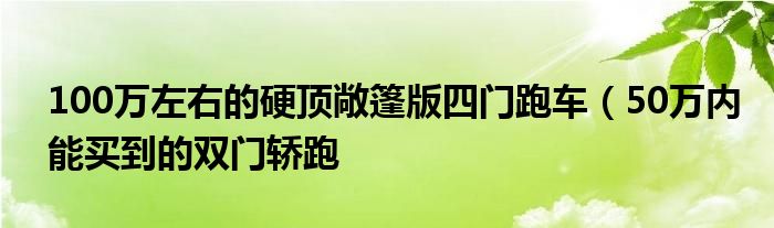 100万左右的硬顶敞篷版四门跑车(50万内能买到的双门轿跑