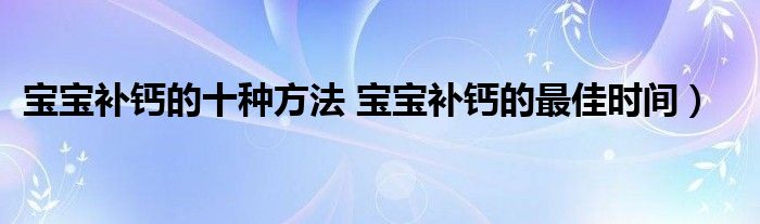 宝宝补钙的十种方法 宝宝补钙的最佳时间)