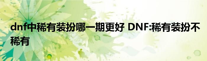 dnf中稀有装扮哪一期更好 DNF:稀有装扮不稀有