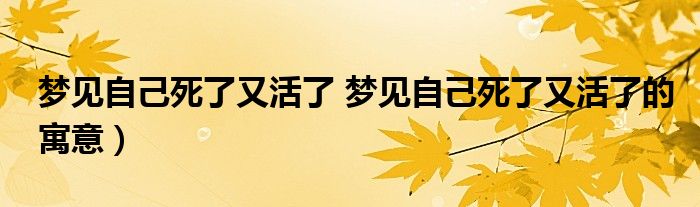 梦见自己死了又活了 梦见自己死了又活了的寓意)