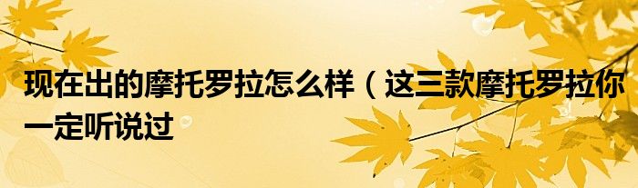 现在出的摩托罗拉怎么样(这三款摩托罗拉你一定听说过