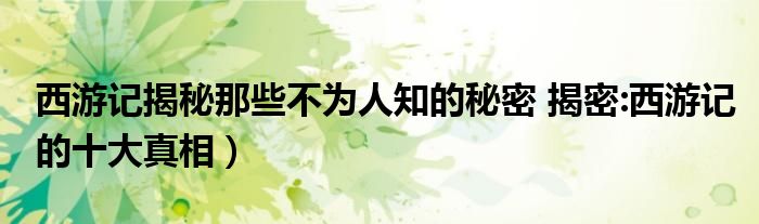 西游记揭秘那些不为人知的秘密 揭密:西游记的十大真相)