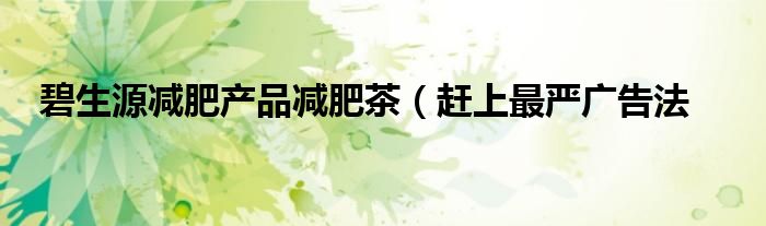 碧生源减肥产品减肥茶(赶上最严广告法