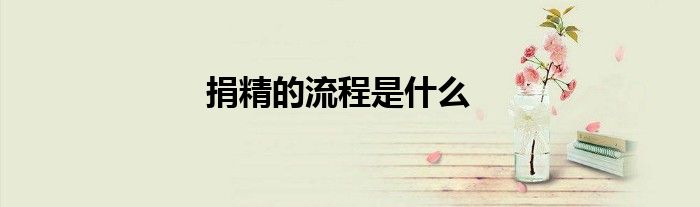  捐精的流程是什么