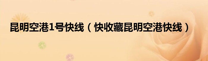 昆明空港1号快线(快收藏昆明空港快线)