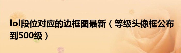 lol段位对应的边框图最新(等级头像框公布到500级)