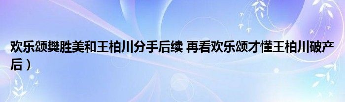 欢乐颂樊胜美和王柏川分手后续 再看欢乐颂才懂王柏川破产后)