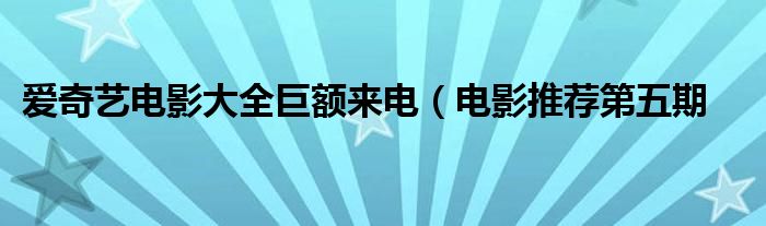 爱奇艺电影大全巨额来电(电影推荐第五期