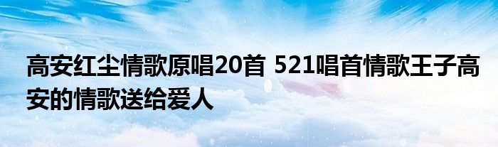 高安红尘情歌原唱20首 521唱首情歌王子高安的情歌送给爱人