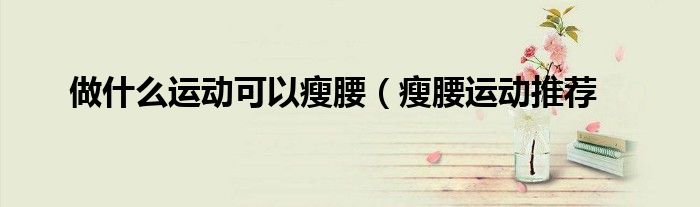做什么运动可以瘦腰(瘦腰运动推荐