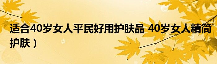 适合40岁女人平民好用护肤品 40岁女人精简护肤)