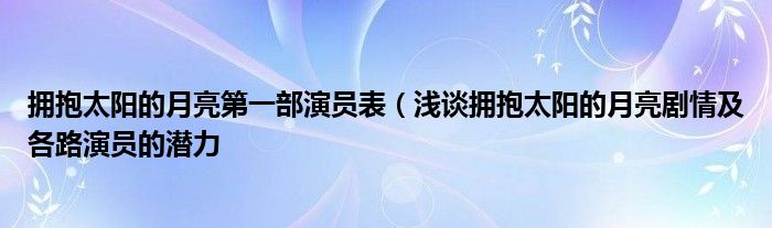 拥抱太阳的月亮第一部演员表(浅谈拥抱太阳的月亮剧情及各路演员的潜力