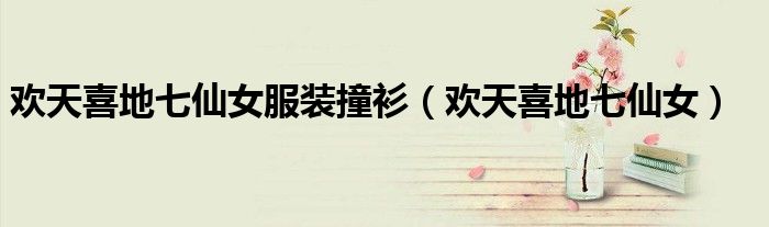 欢天喜地七仙女服装撞衫(欢天喜地七仙女)