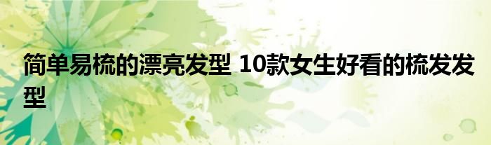 简单易梳的漂亮发型 10款女生好看的梳发发型