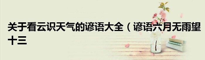 关于看云识天气的谚语大全(谚语六月无雨望十三