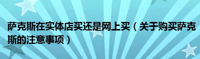 萨克斯在实体店买还是网上买(关于购买萨克斯的注意事项)