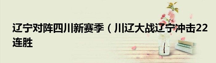 辽宁对阵四川新赛季(川辽大战辽宁冲击22连胜