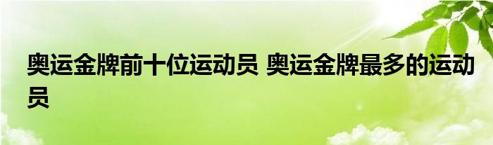 奥运金牌前十位运动员 奥运金牌最多的运动员