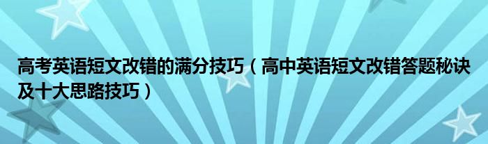 高考英语短文改错的满分技巧(高中英语短文改错答题秘诀及十大思路技巧)