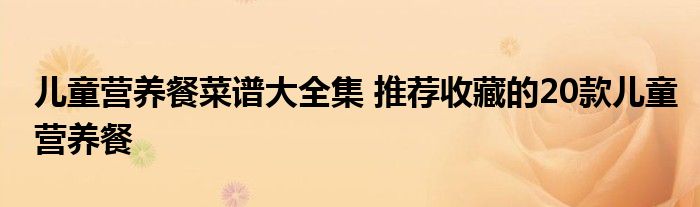 儿童营养餐菜谱大全集 推荐收藏的20款儿童营养餐
