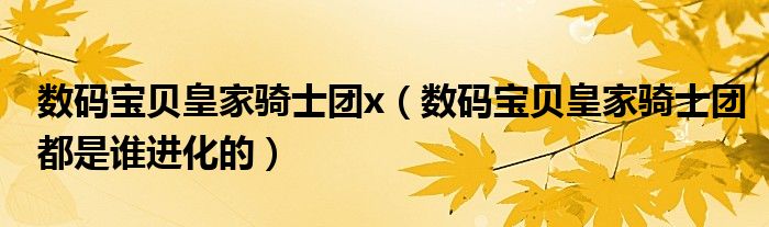 数码宝贝皇家骑士团x(数码宝贝皇家骑士团都是谁进化的)